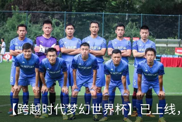 【跨越时代梦幻世界杯】已上线，快来亲手决定世界杯冠军
