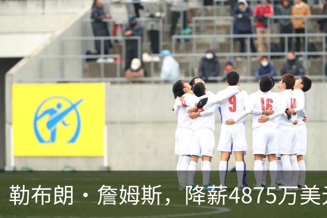 勒布朗·詹姆斯，降薪4875万美元