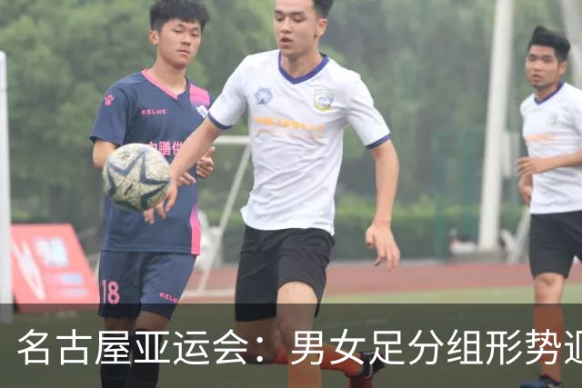 名古屋亚运会：男女足分组形势迥异 双剑合璧共赴荣耀征程