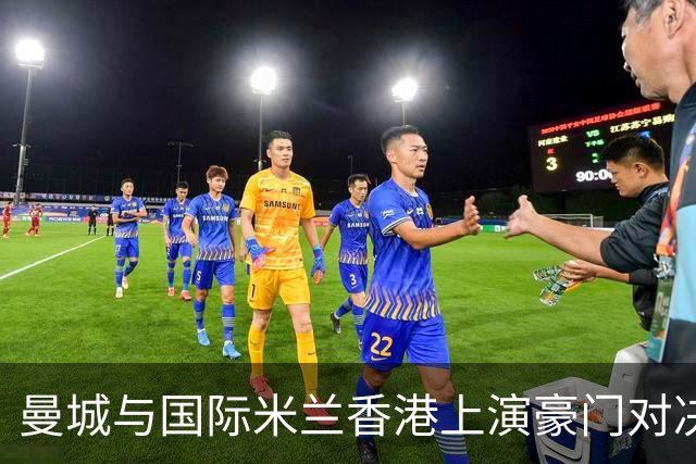 曼城与国际米兰香港上演豪门对决 最大的赢家却是……