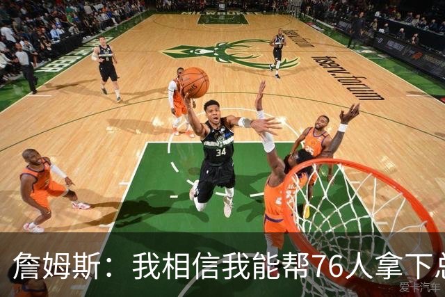 詹姆斯：我相信我能帮76人拿下总冠军，这是我职业生涯最后一个决定