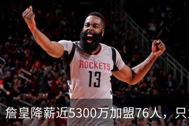 詹皇降薪近5300万加盟76人，只为历史唯一四队冠军纪录