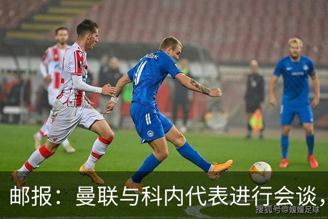 邮报：曼联与科内代表进行会谈，尚未与罗马达成任何协议
