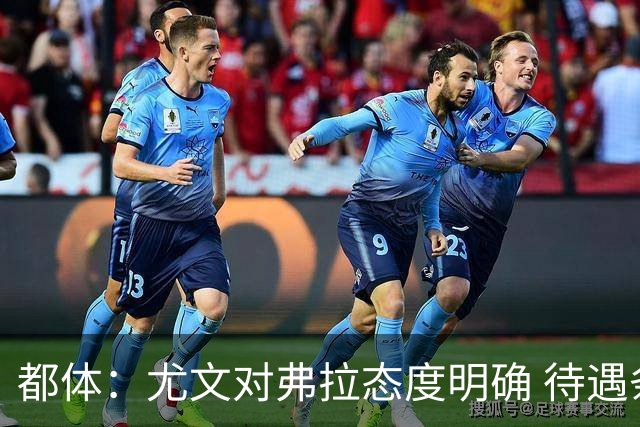 都体：尤文对弗拉态度明确 待遇条件不会再加；那不勒斯也在关注